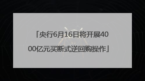 央行6月16日将开展4000亿元买断式逆回购操作